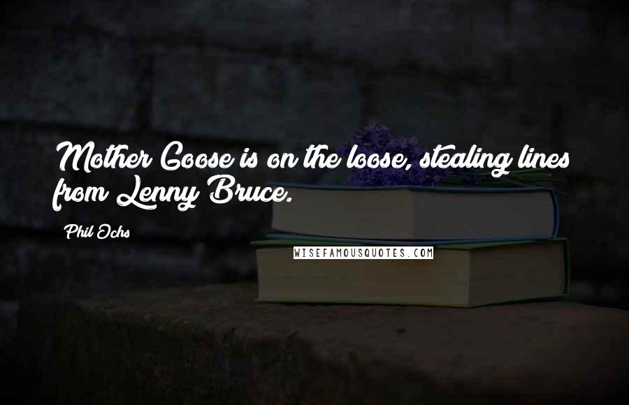 Phil Ochs Quotes: Mother Goose is on the loose, stealing lines from Lenny Bruce.