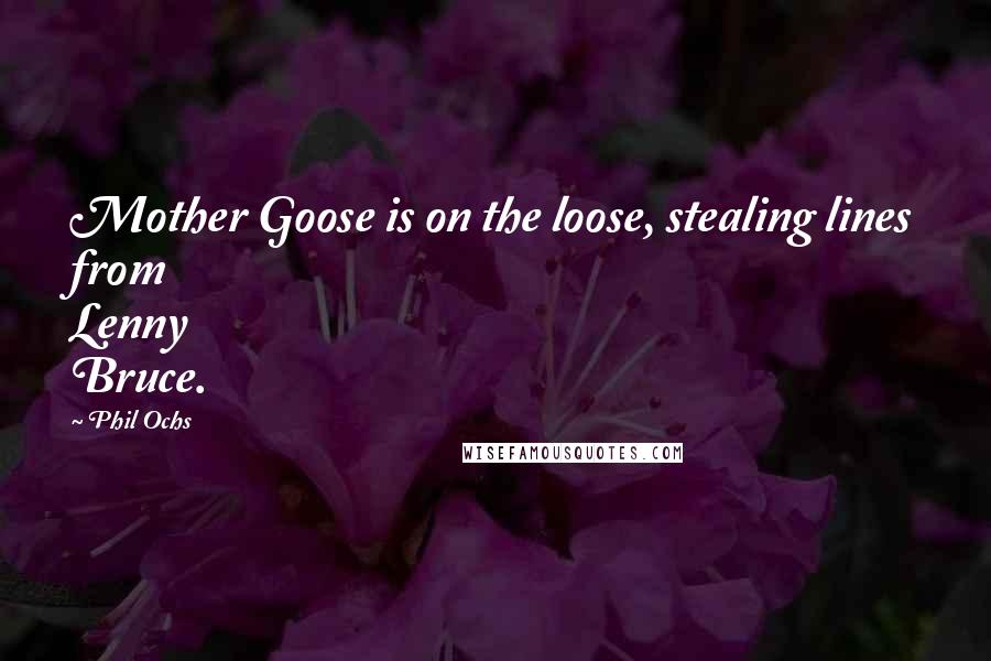 Phil Ochs Quotes: Mother Goose is on the loose, stealing lines from Lenny Bruce.