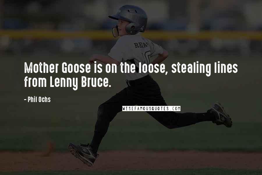 Phil Ochs Quotes: Mother Goose is on the loose, stealing lines from Lenny Bruce.