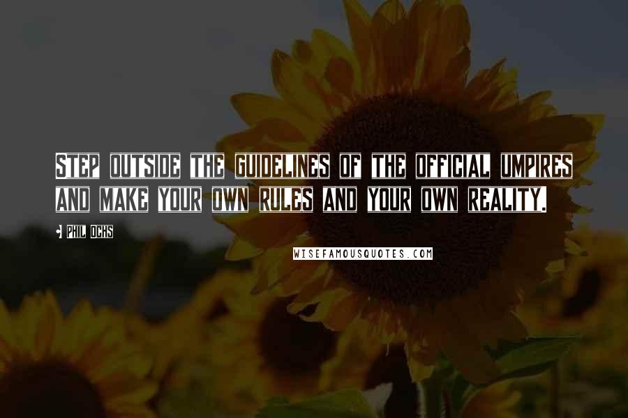 Phil Ochs Quotes: Step outside the guidelines of the official umpires and make your own rules and your own reality.