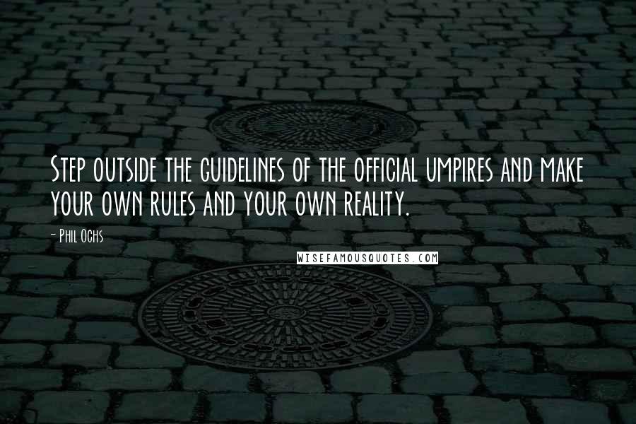 Phil Ochs Quotes: Step outside the guidelines of the official umpires and make your own rules and your own reality.