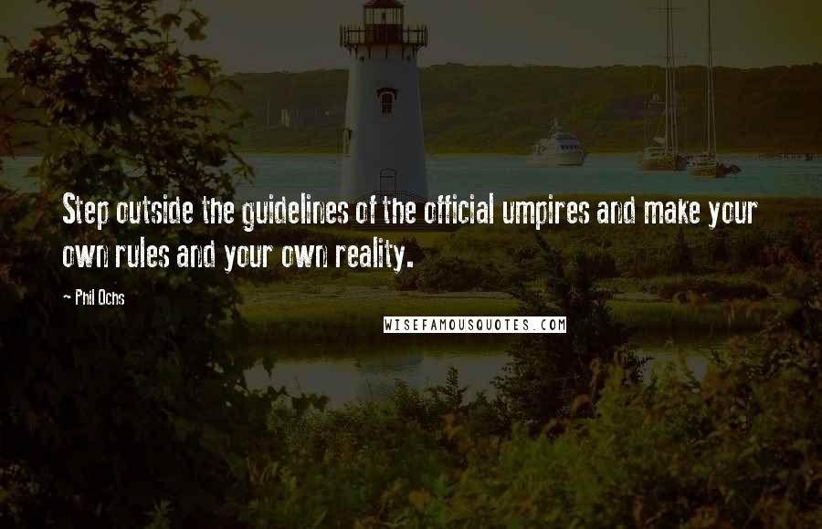 Phil Ochs Quotes: Step outside the guidelines of the official umpires and make your own rules and your own reality.