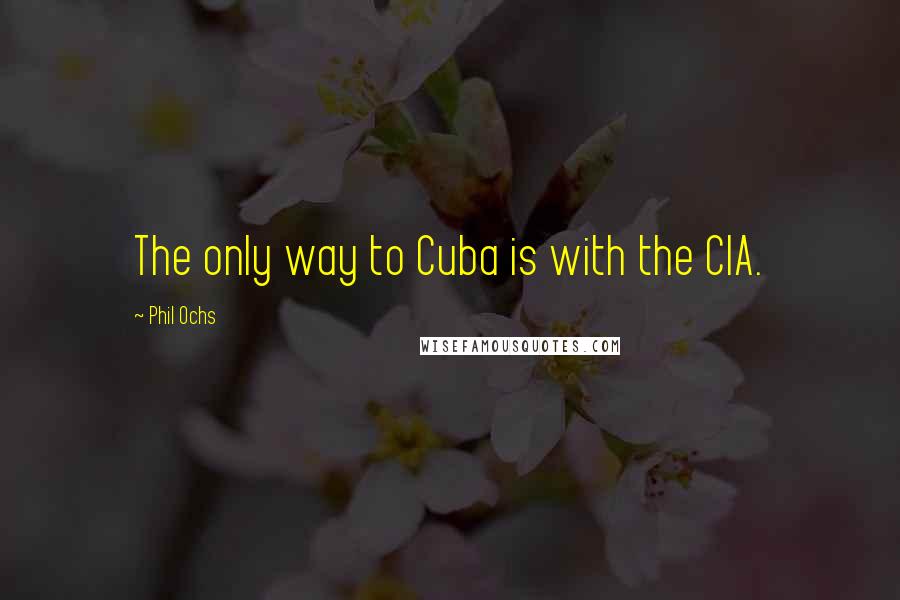 Phil Ochs Quotes: The only way to Cuba is with the CIA.