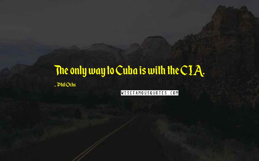 Phil Ochs Quotes: The only way to Cuba is with the CIA.