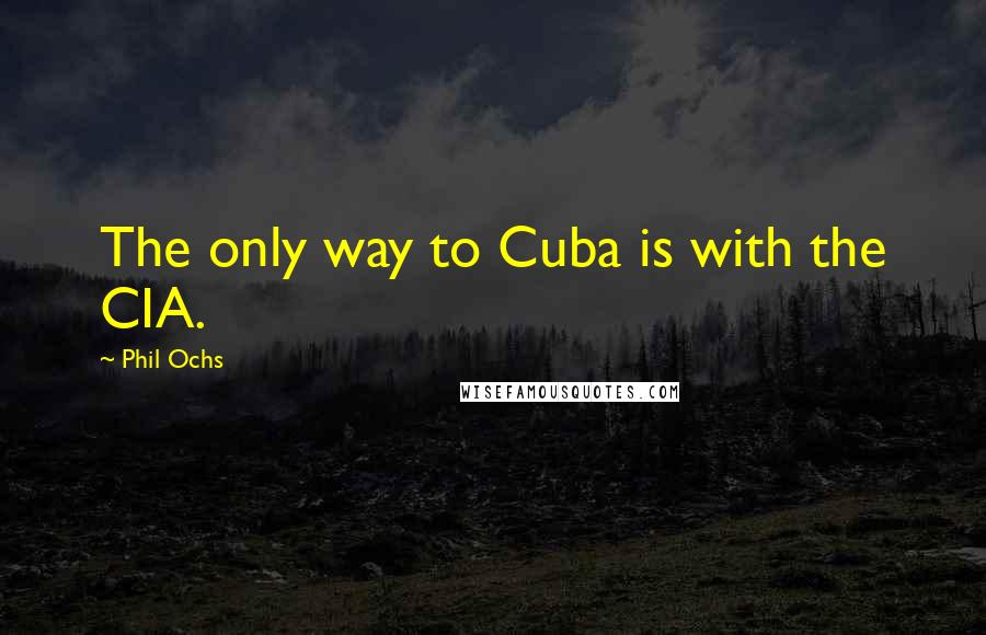 Phil Ochs Quotes: The only way to Cuba is with the CIA.