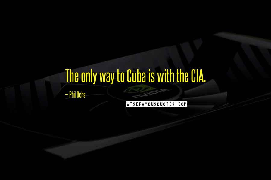 Phil Ochs Quotes: The only way to Cuba is with the CIA.