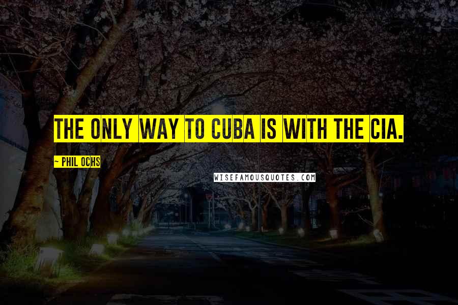 Phil Ochs Quotes: The only way to Cuba is with the CIA.