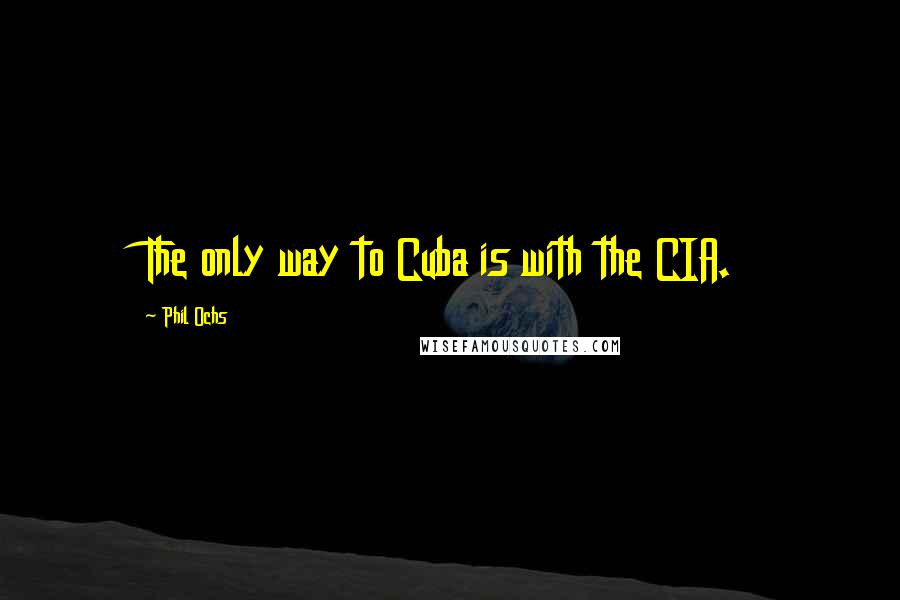 Phil Ochs Quotes: The only way to Cuba is with the CIA.