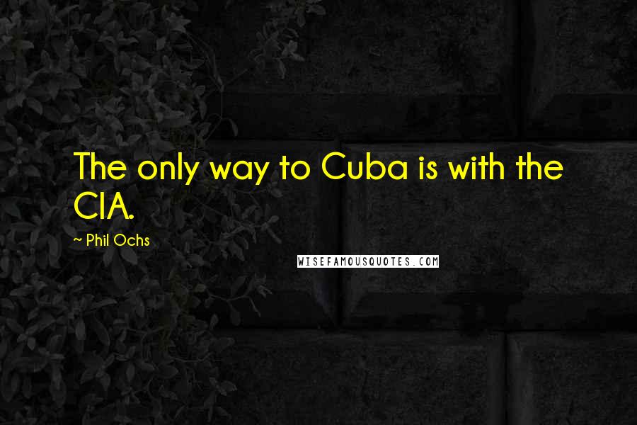 Phil Ochs Quotes: The only way to Cuba is with the CIA.