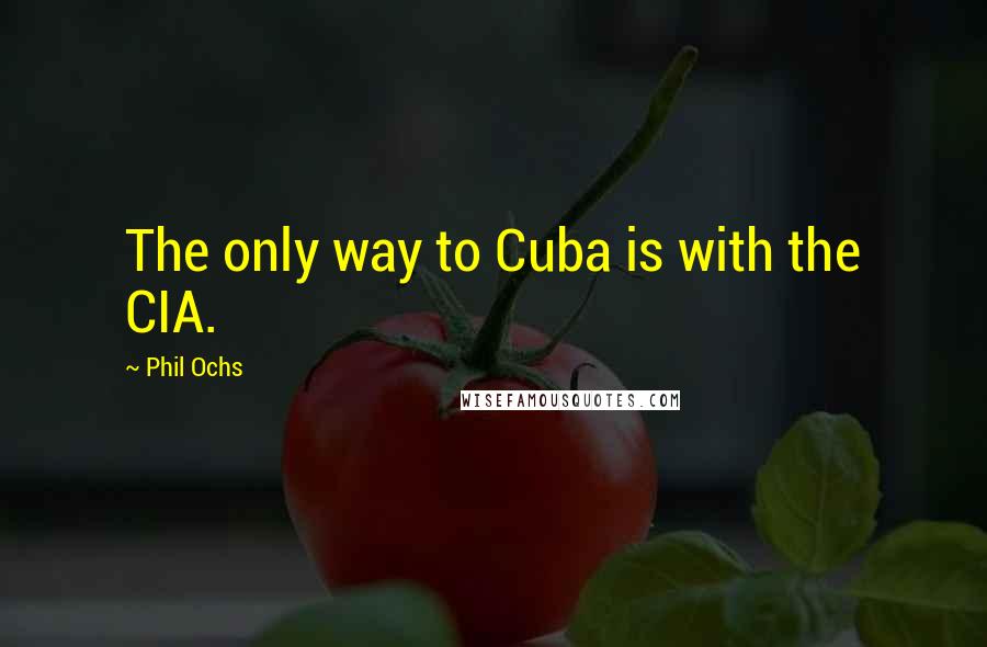 Phil Ochs Quotes: The only way to Cuba is with the CIA.