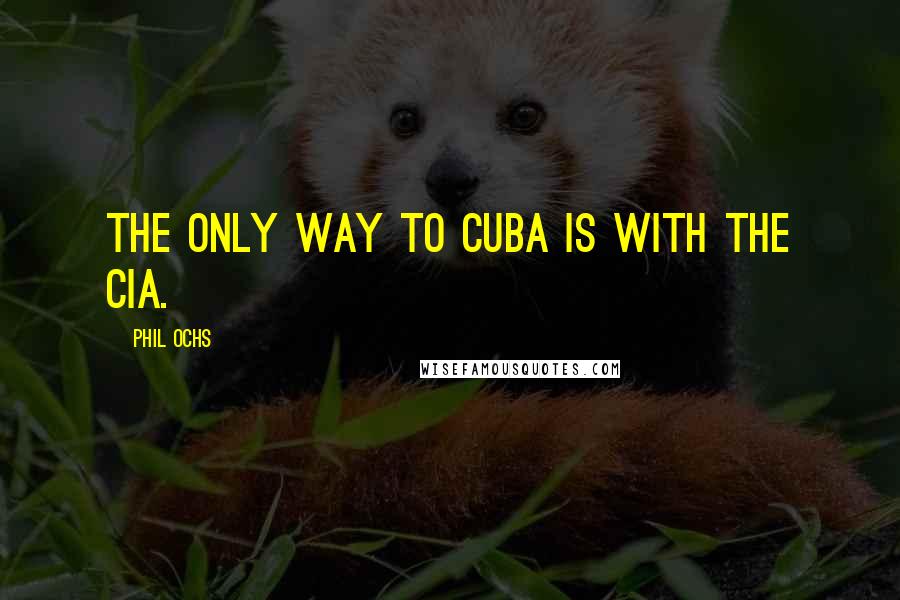 Phil Ochs Quotes: The only way to Cuba is with the CIA.