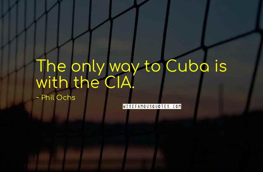 Phil Ochs Quotes: The only way to Cuba is with the CIA.