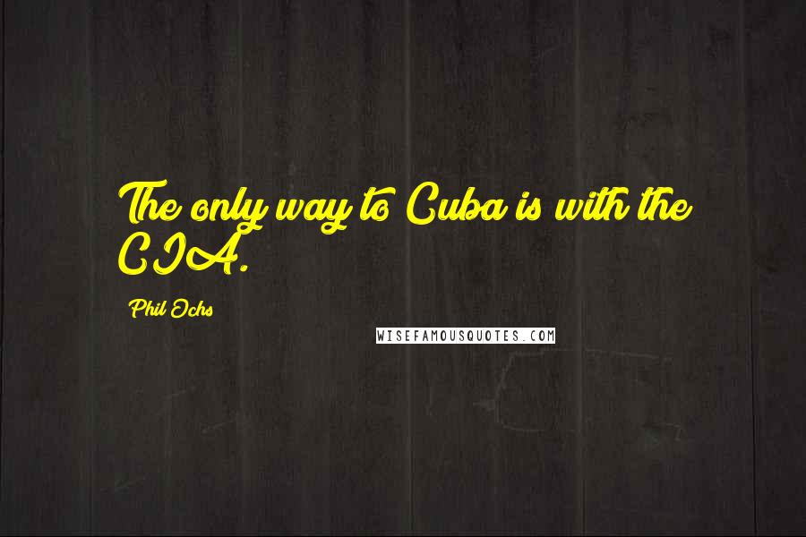 Phil Ochs Quotes: The only way to Cuba is with the CIA.