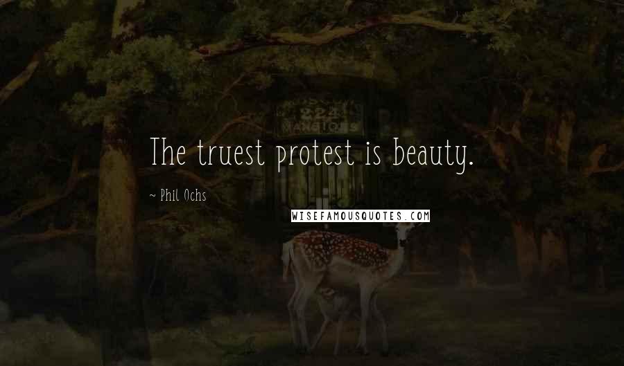 Phil Ochs Quotes: The truest protest is beauty.