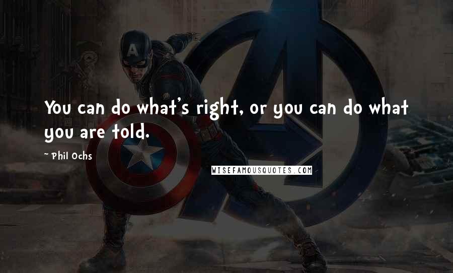 Phil Ochs Quotes: You can do what's right, or you can do what you are told.