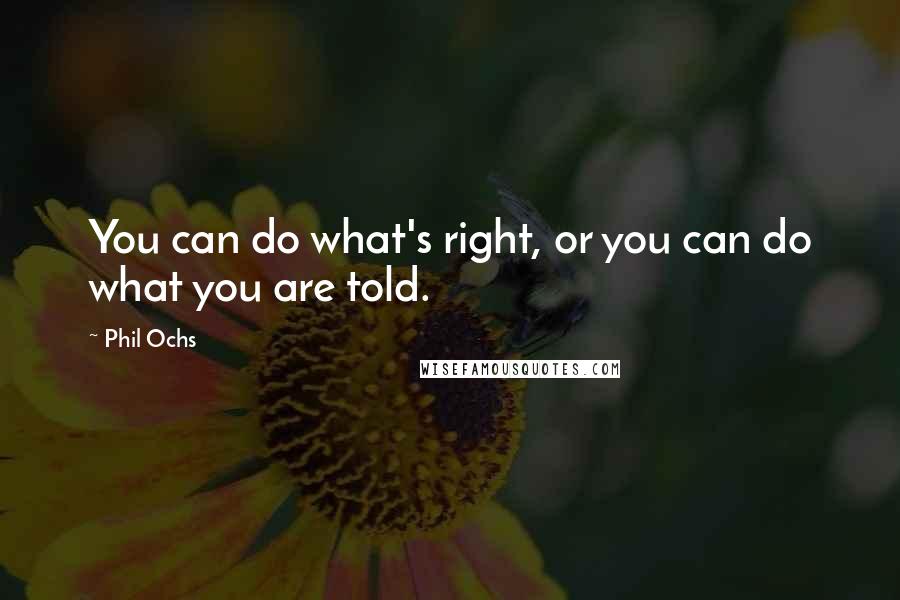 Phil Ochs Quotes: You can do what's right, or you can do what you are told.