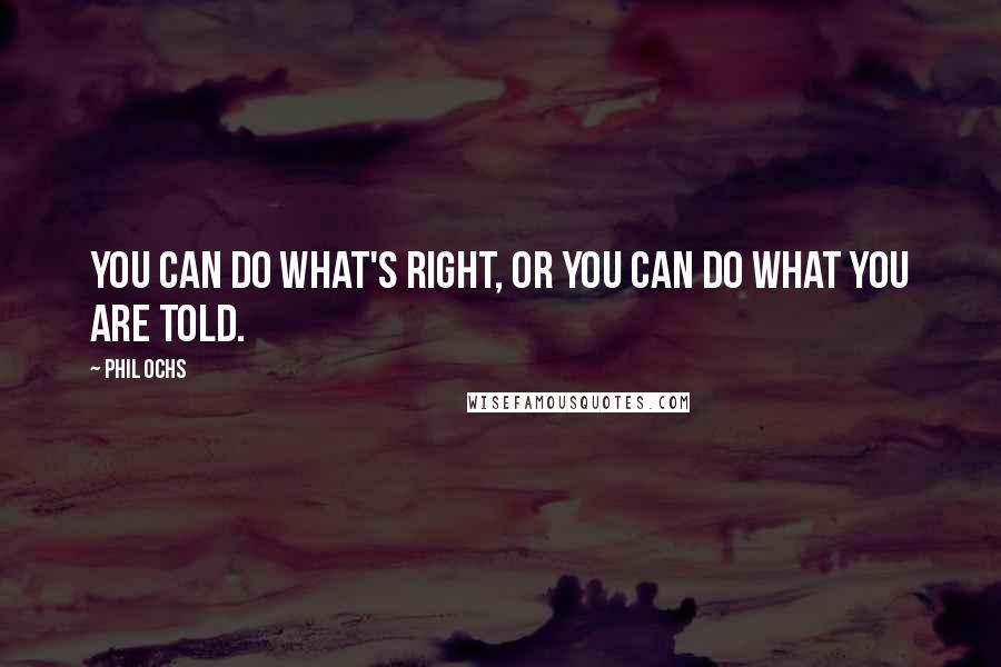 Phil Ochs Quotes: You can do what's right, or you can do what you are told.