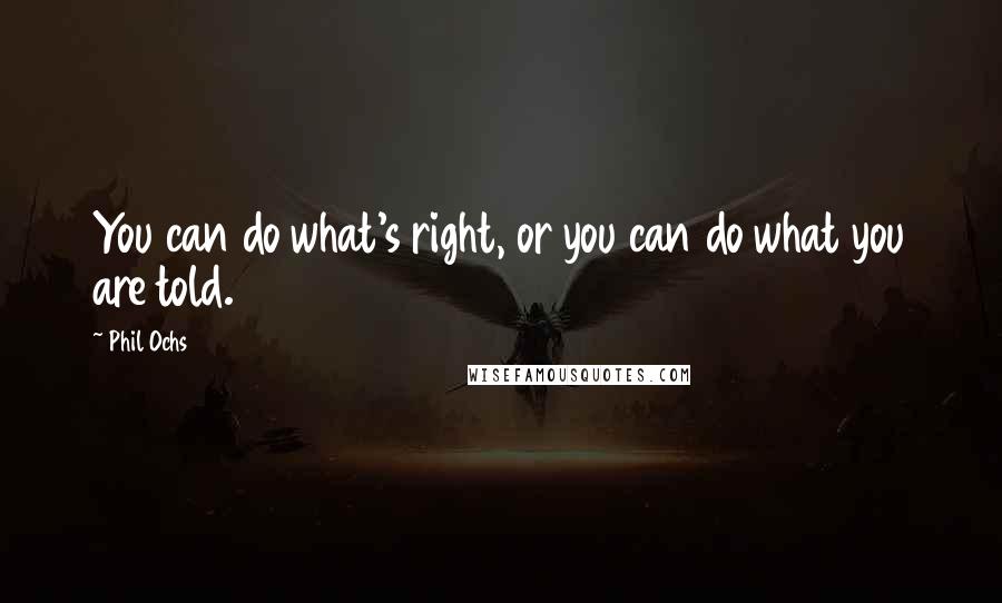Phil Ochs Quotes: You can do what's right, or you can do what you are told.