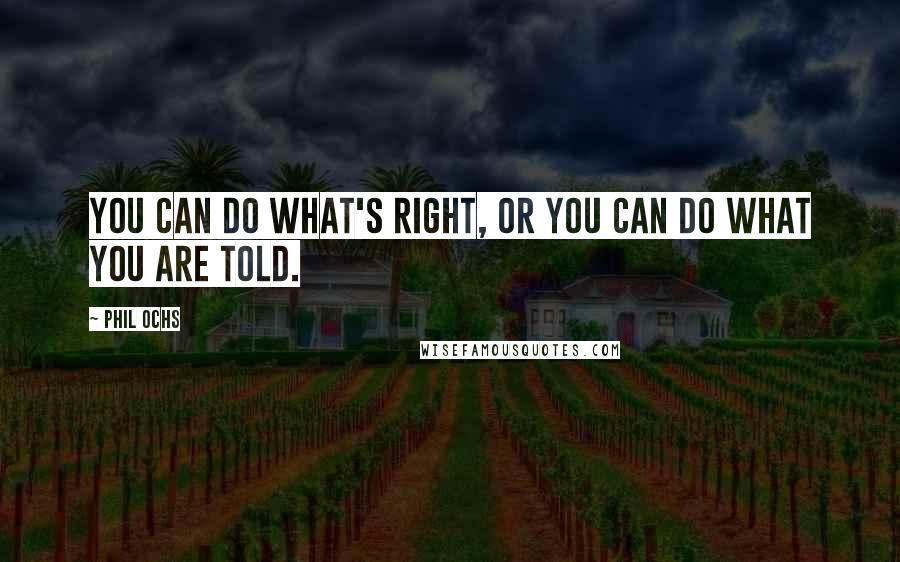 Phil Ochs Quotes: You can do what's right, or you can do what you are told.