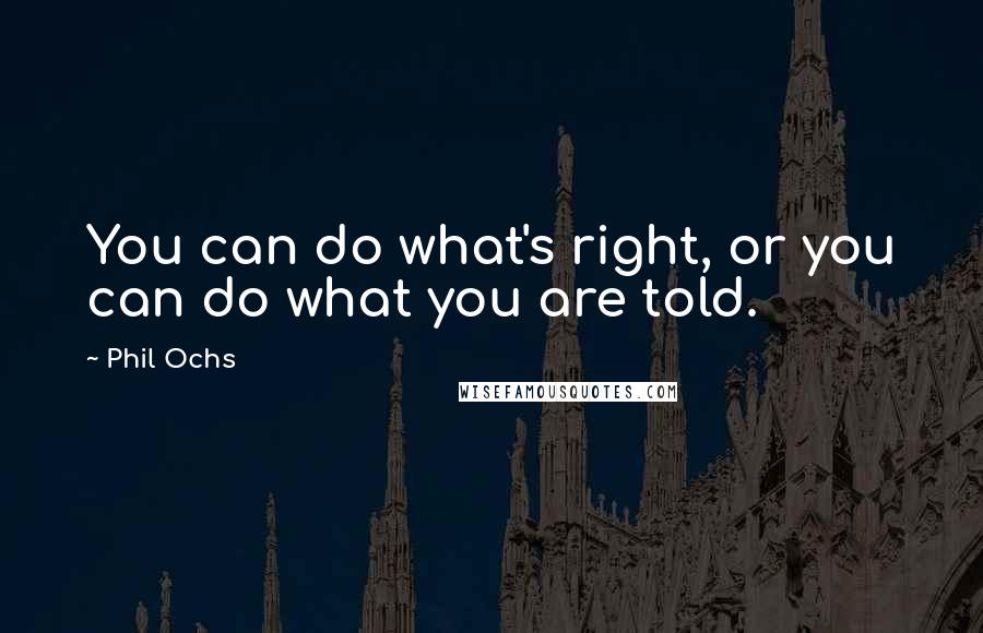 Phil Ochs Quotes: You can do what's right, or you can do what you are told.