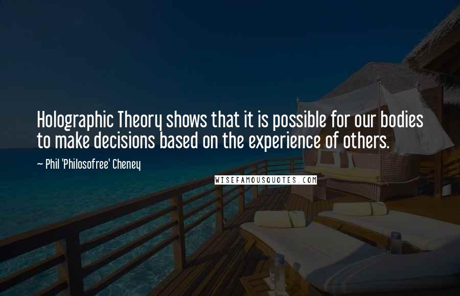 Phil 'Philosofree' Cheney Quotes: Holographic Theory shows that it is possible for our bodies to make decisions based on the experience of others.