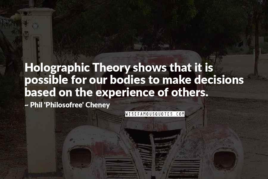 Phil 'Philosofree' Cheney Quotes: Holographic Theory shows that it is possible for our bodies to make decisions based on the experience of others.