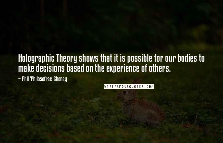 Phil 'Philosofree' Cheney Quotes: Holographic Theory shows that it is possible for our bodies to make decisions based on the experience of others.