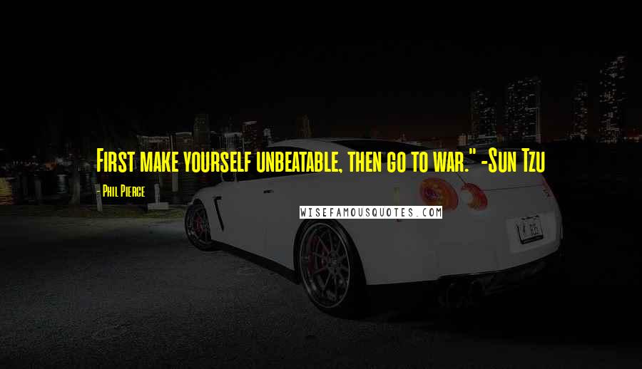 Phil Pierce Quotes: First make yourself unbeatable, then go to war." -Sun Tzu