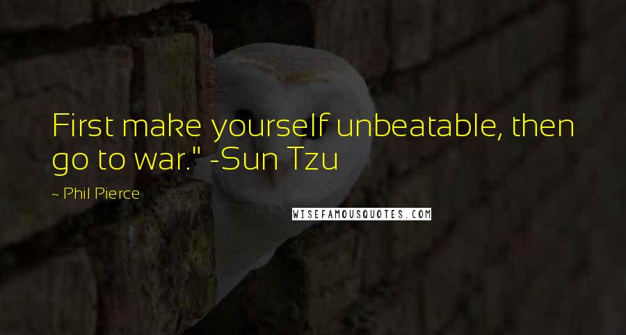 Phil Pierce Quotes: First make yourself unbeatable, then go to war." -Sun Tzu