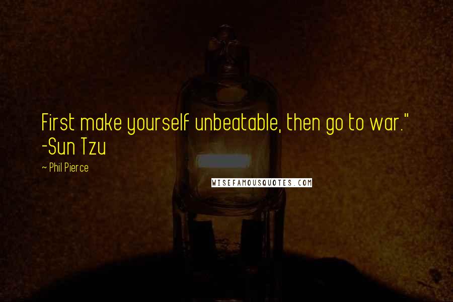 Phil Pierce Quotes: First make yourself unbeatable, then go to war." -Sun Tzu