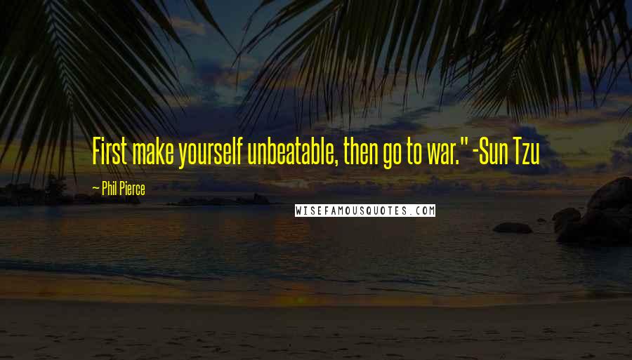 Phil Pierce Quotes: First make yourself unbeatable, then go to war." -Sun Tzu