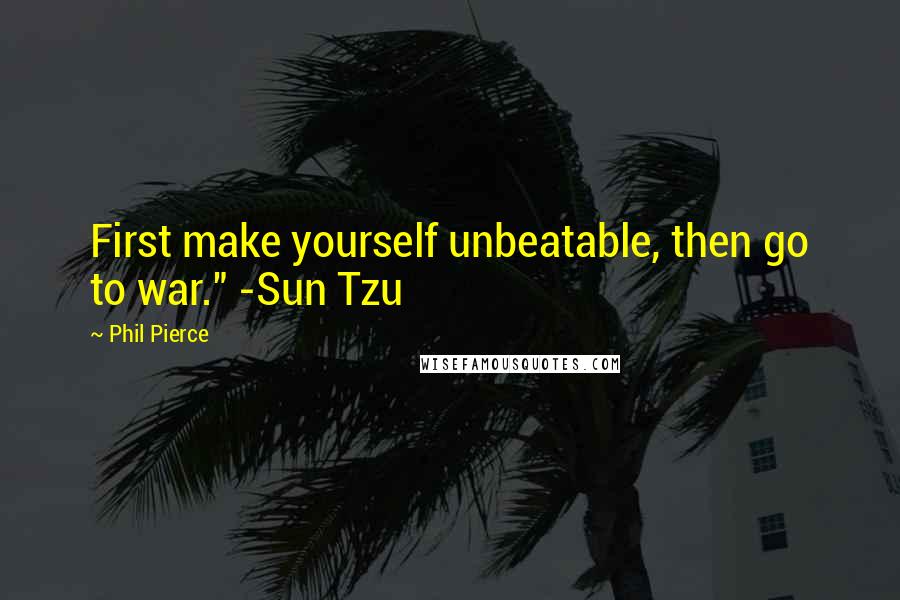 Phil Pierce Quotes: First make yourself unbeatable, then go to war." -Sun Tzu