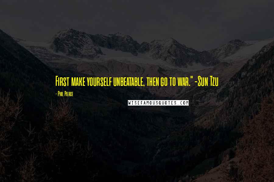 Phil Pierce Quotes: First make yourself unbeatable, then go to war." -Sun Tzu