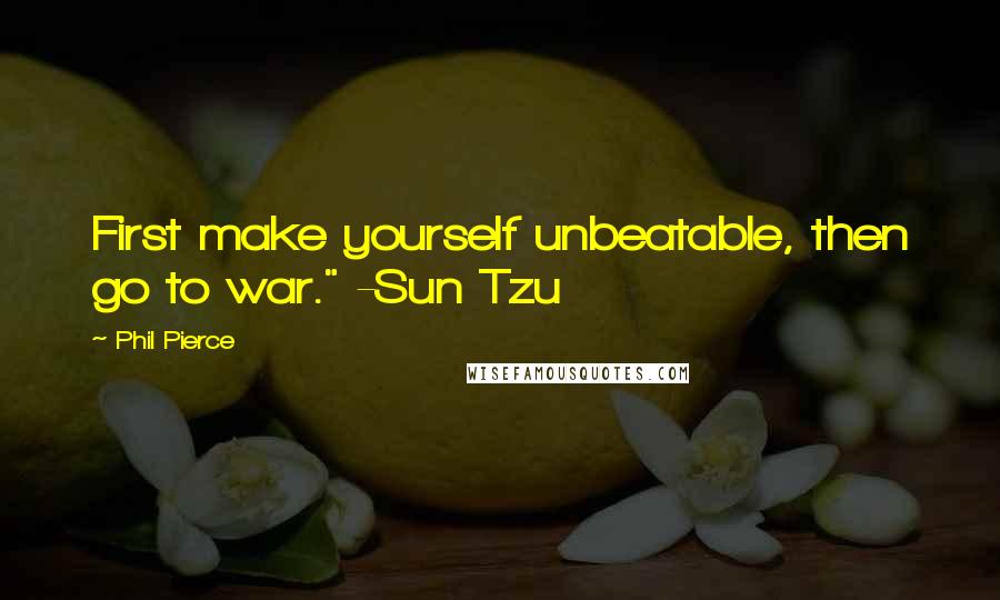Phil Pierce Quotes: First make yourself unbeatable, then go to war." -Sun Tzu