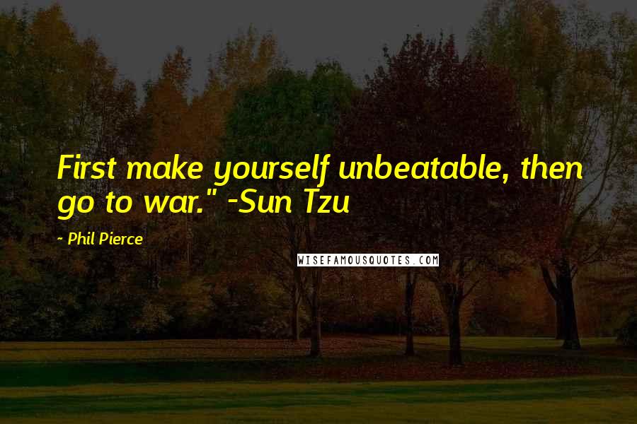 Phil Pierce Quotes: First make yourself unbeatable, then go to war." -Sun Tzu