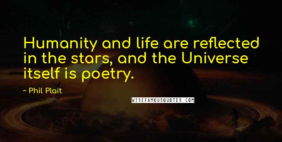 Phil Plait Quotes: Humanity and life are reflected in the stars, and the Universe itself is poetry.