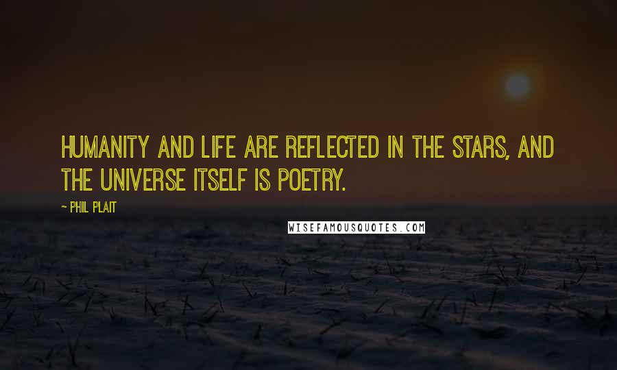 Phil Plait Quotes: Humanity and life are reflected in the stars, and the Universe itself is poetry.