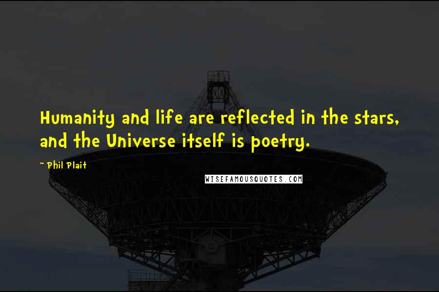 Phil Plait Quotes: Humanity and life are reflected in the stars, and the Universe itself is poetry.