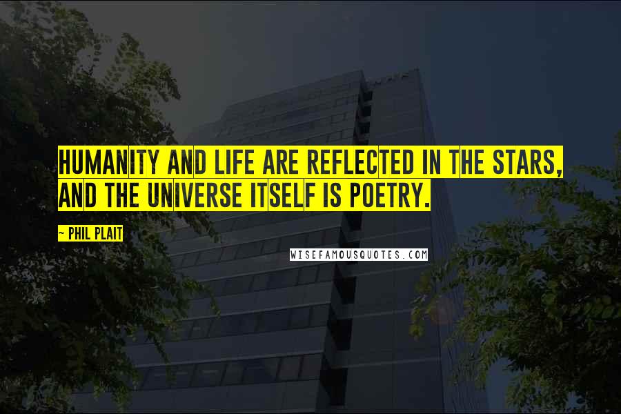 Phil Plait Quotes: Humanity and life are reflected in the stars, and the Universe itself is poetry.