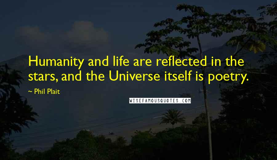 Phil Plait Quotes: Humanity and life are reflected in the stars, and the Universe itself is poetry.