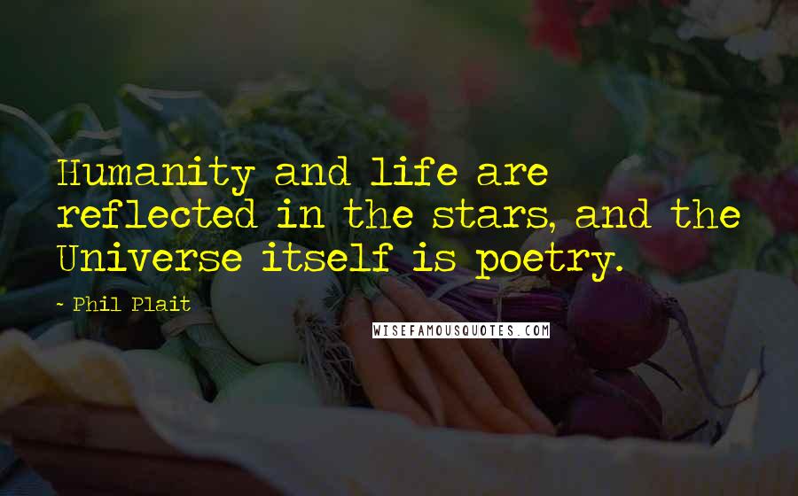 Phil Plait Quotes: Humanity and life are reflected in the stars, and the Universe itself is poetry.