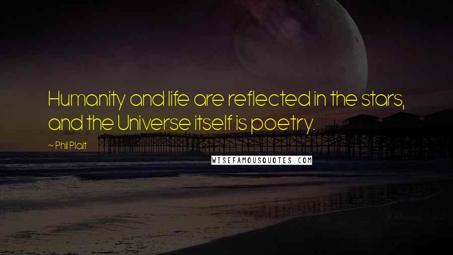 Phil Plait Quotes: Humanity and life are reflected in the stars, and the Universe itself is poetry.
