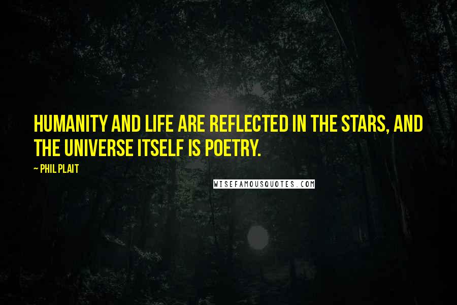 Phil Plait Quotes: Humanity and life are reflected in the stars, and the Universe itself is poetry.