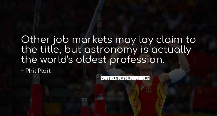 Phil Plait Quotes: Other job markets may lay claim to the title, but astronomy is actually the world's oldest profession.