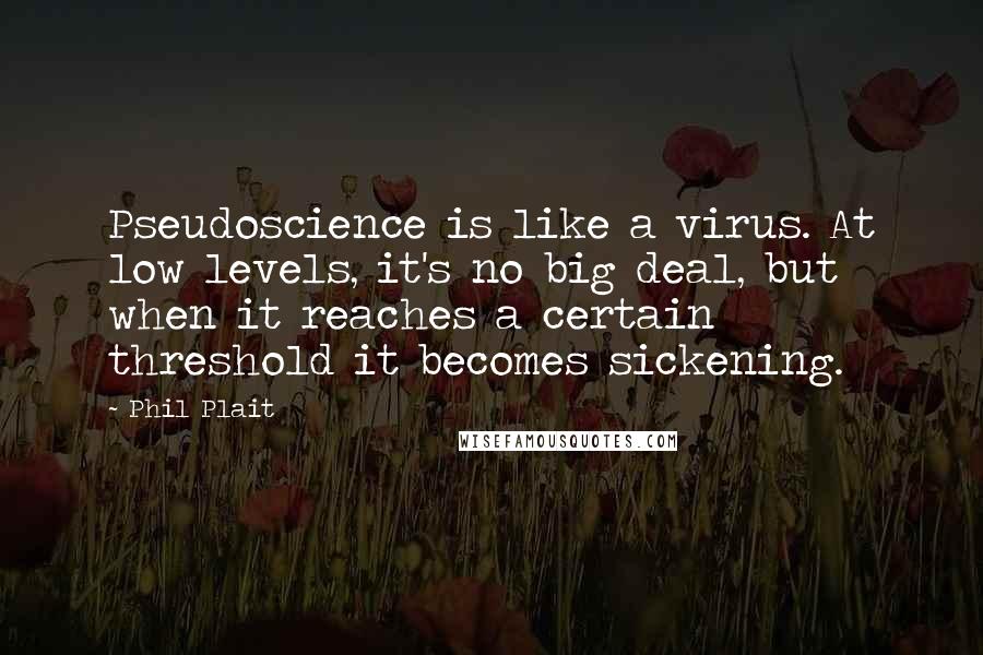 Phil Plait Quotes: Pseudoscience is like a virus. At low levels, it's no big deal, but when it reaches a certain threshold it becomes sickening.