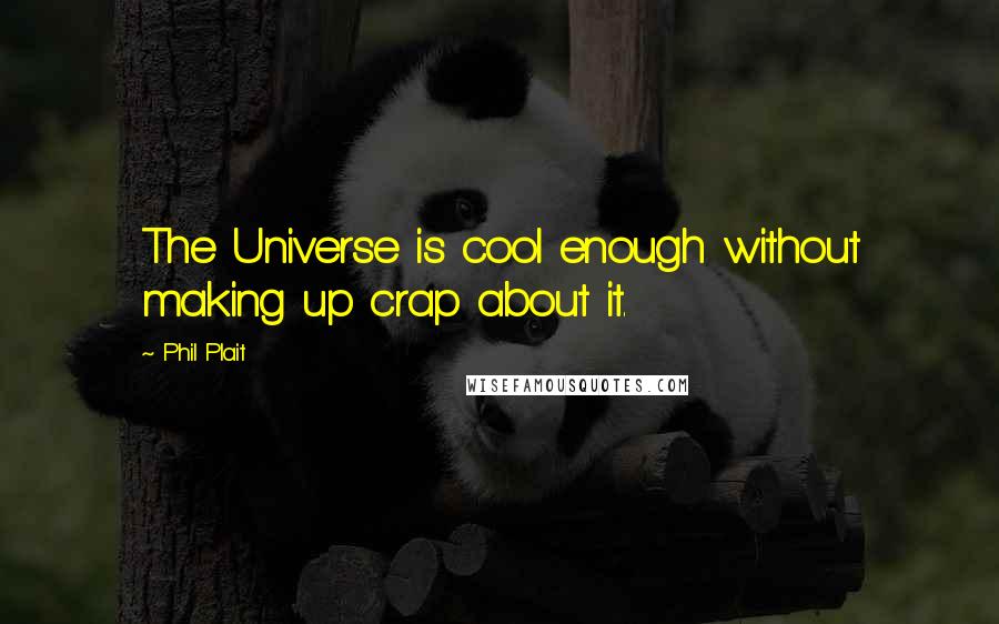 Phil Plait Quotes: The Universe is cool enough without making up crap about it.