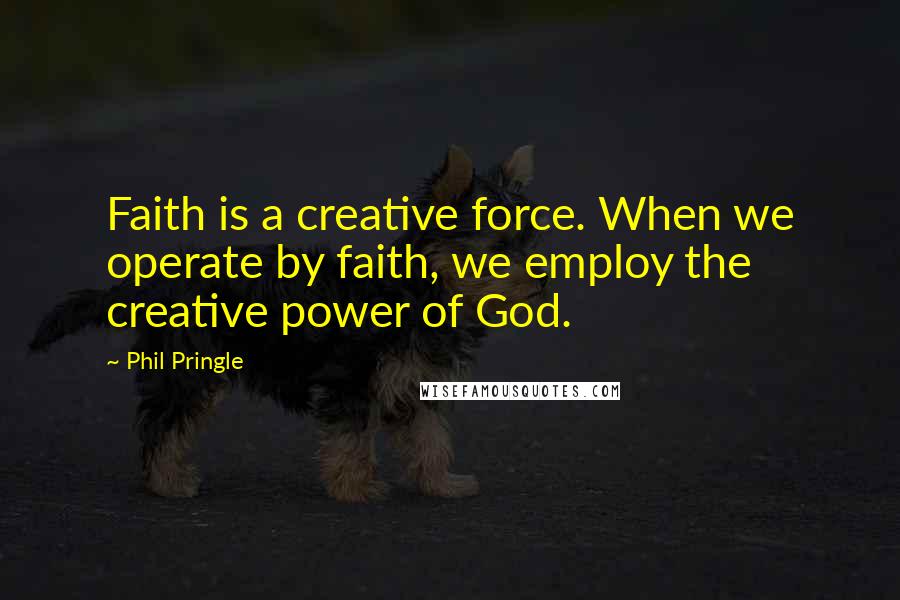 Phil Pringle Quotes: Faith is a creative force. When we operate by faith, we employ the creative power of God.