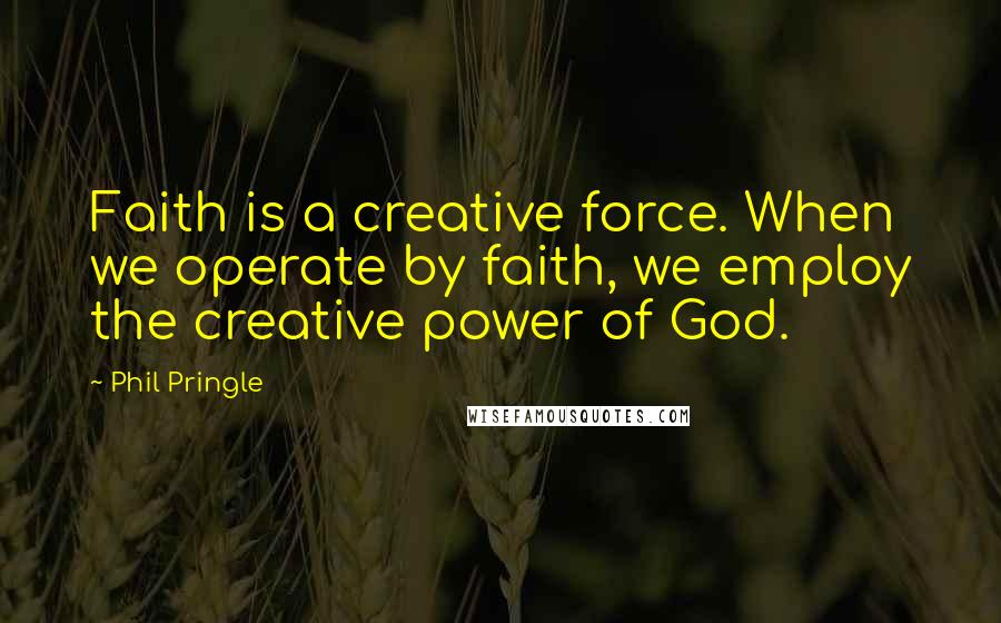 Phil Pringle Quotes: Faith is a creative force. When we operate by faith, we employ the creative power of God.