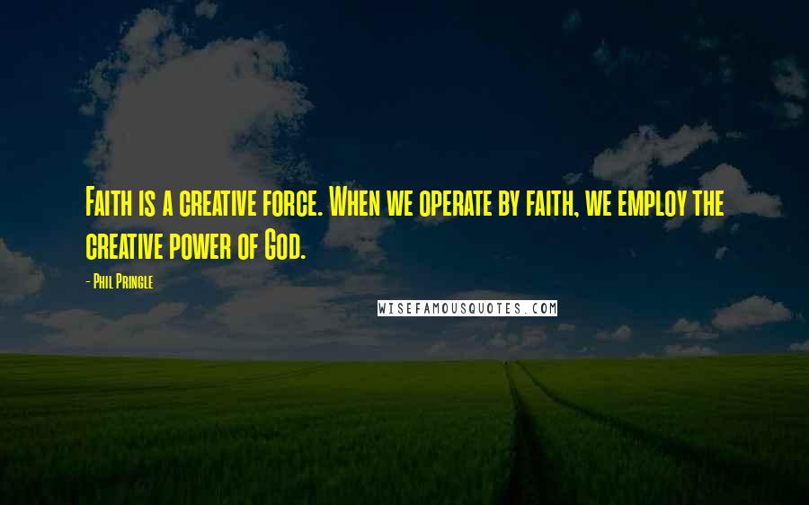 Phil Pringle Quotes: Faith is a creative force. When we operate by faith, we employ the creative power of God.