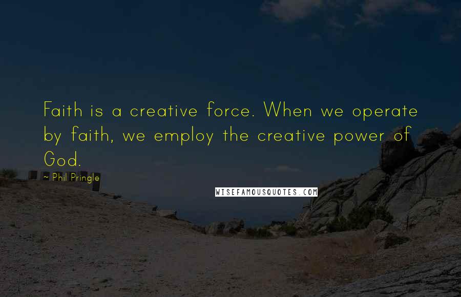 Phil Pringle Quotes: Faith is a creative force. When we operate by faith, we employ the creative power of God.